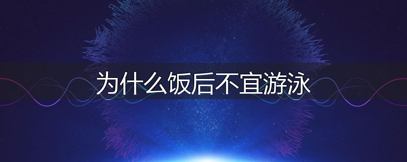 为什么饭后不宜游泳
