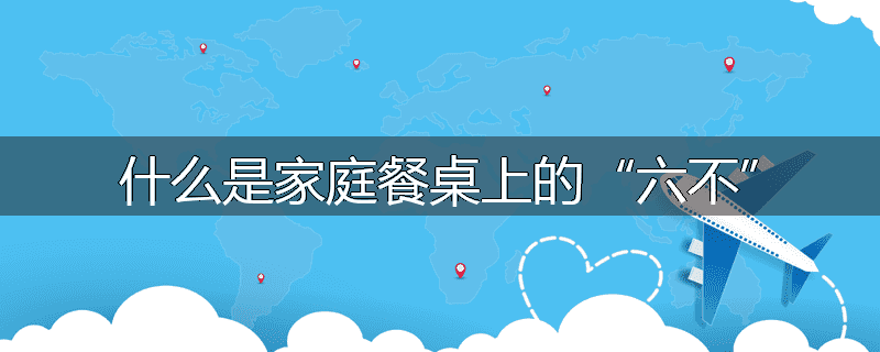 什么是家庭餐桌上的“六不”