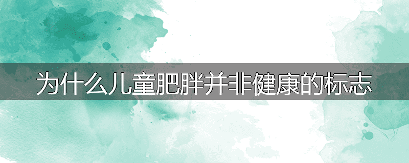 为什么儿童肥胖并非健康的标志