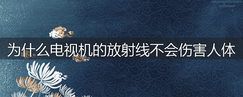 为什么电视机的放射线不会伤害人体