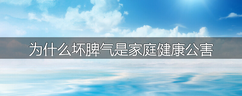 为什么坏脾气是家庭健康公害