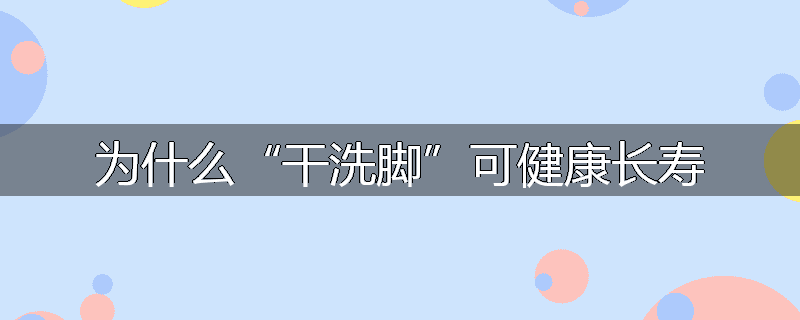 为什么“干洗脚”可健康长寿