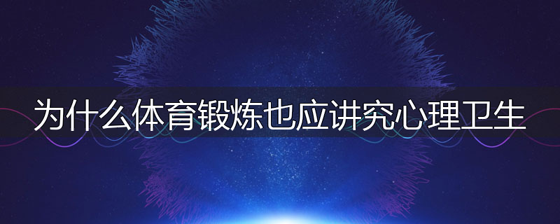 为什么体育锻炼也应讲究心理卫生