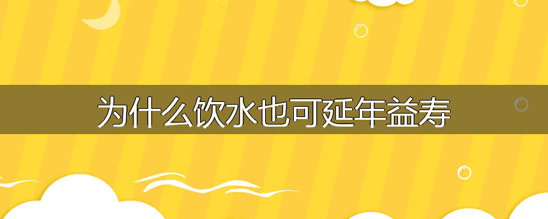 为什么饮水也可延年益寿