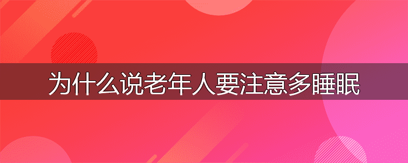 为什么说老年人要注意多睡眠
