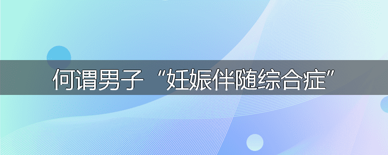 何谓男子“妊娠伴随综合症”