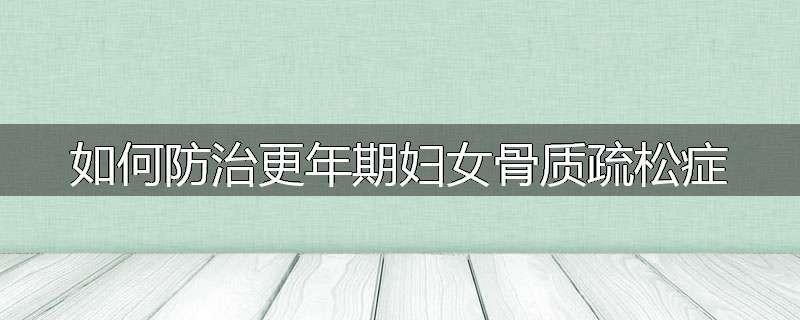 如何防治更年期妇女骨质疏松症