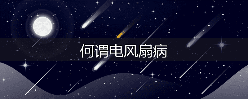 何谓电风扇病