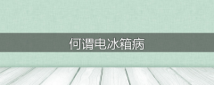 何谓电冰箱病