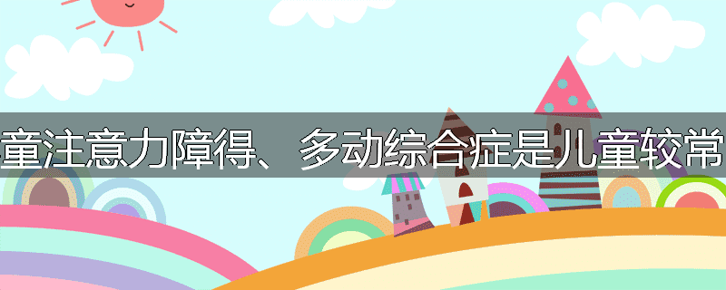 为什么儿童注意力障得、多动综合症是儿童较常见的疾病