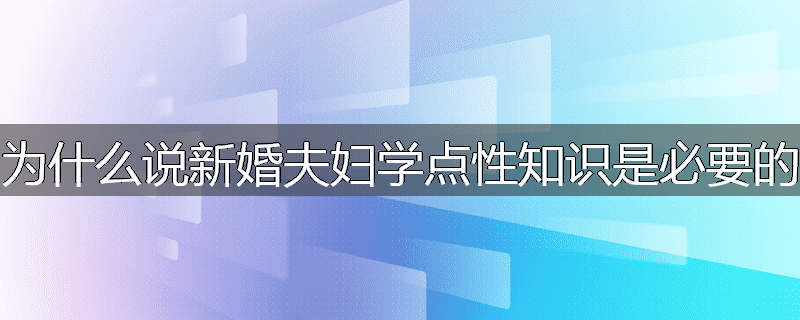 为什么说新婚夫妇学点性知识是必要的