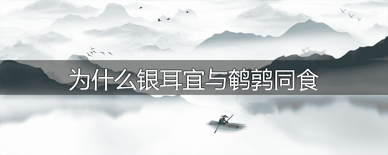 为什么银耳宜与鹌鹑同食