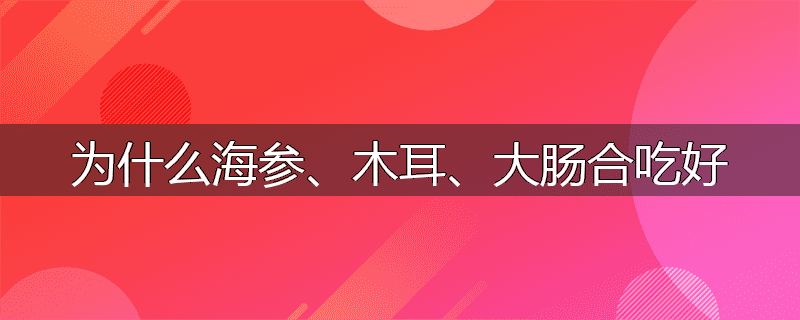 为什么海参、木耳、大肠合吃好