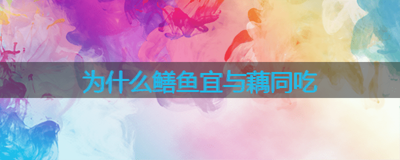 为什么鳝鱼宜与藕同吃