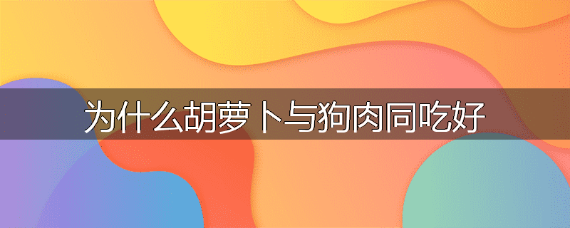 为什么胡萝卜与狗肉同吃好