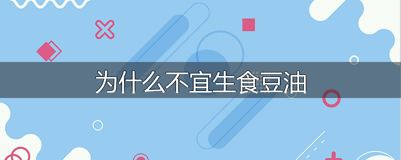 为什么不宜生食豆油