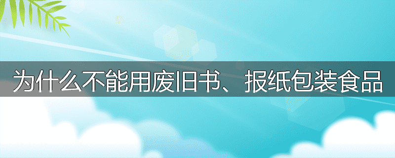 为什么不能用废旧书、报纸包装食品