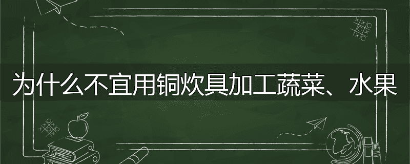 为什么不宜用铜炊具加工蔬菜、水果