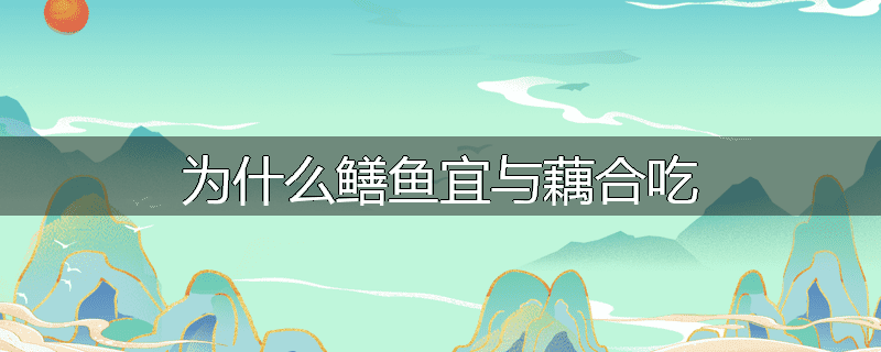 为什么鳝鱼宜与藕合吃