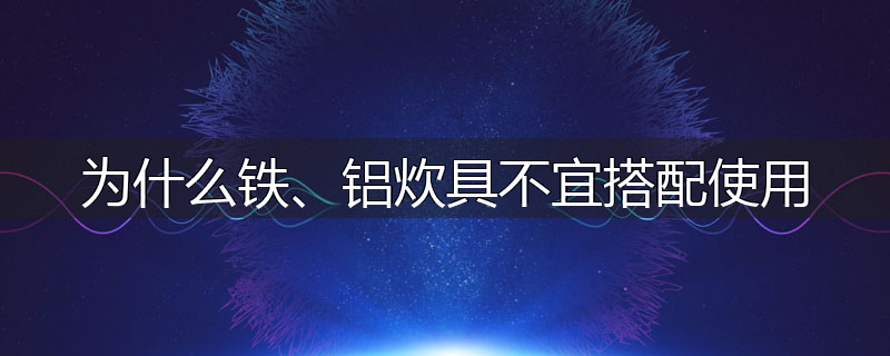 为什么铁、铝炊具不宜搭配使用