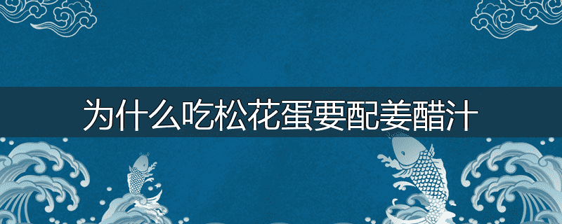 为什么吃松花蛋要配姜醋汁