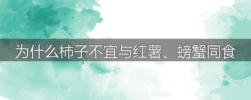 为什么柿子不宜与红薯、螃蟹同食