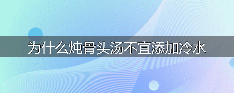 为什么炖骨头汤不宜添加冷水