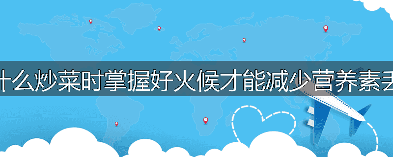 为什么炒菜时掌握好火候才能减少营养素丢失