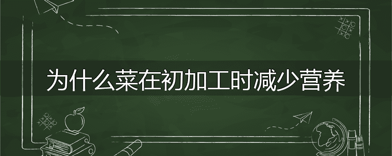 为什么菜在初加工时减少营养