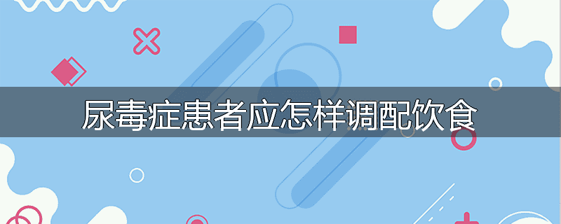 尿毒症患者应怎样调配饮食