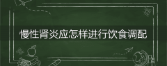 慢性肾炎应怎样进行饮食调配