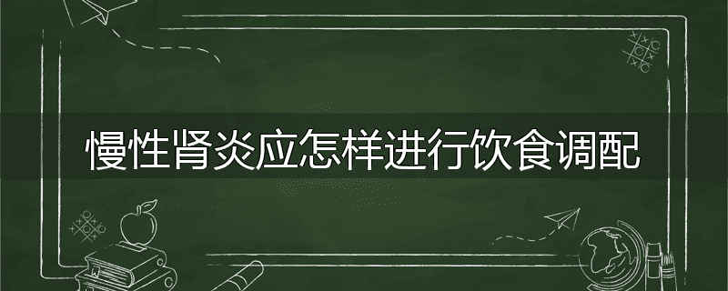 慢性肾炎应怎样进行饮食调配