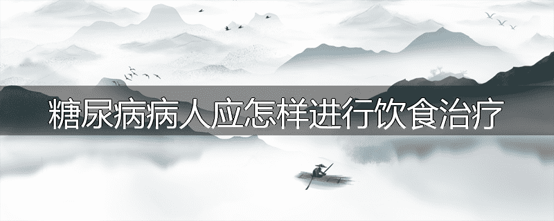糖尿病病人应怎样进行饮食治疗