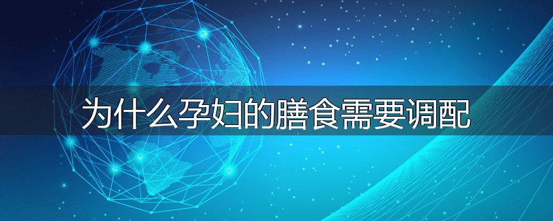 为什么孕妇的膳食需要调配