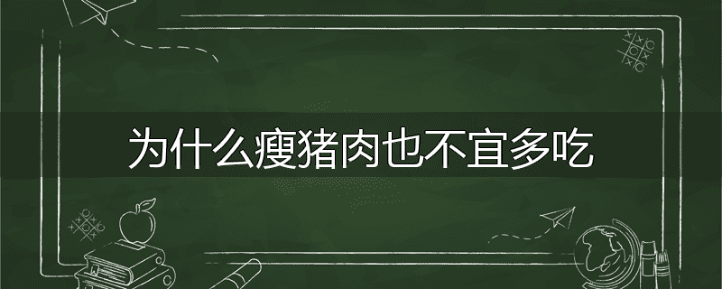 为什么瘦猪肉也不宜多吃