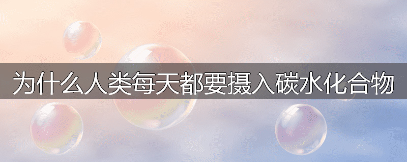为什么人类每天都要摄入碳水化合物