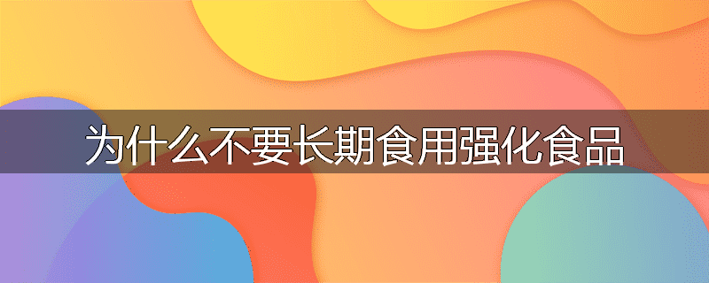 为什么不要长期食用强化食品