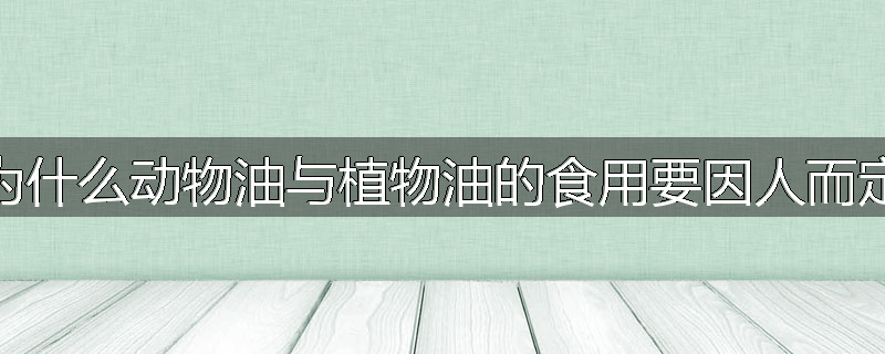 为什么动物油与植物油的食用要因人而定