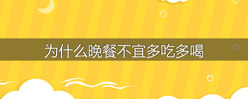 为什么晚餐不宜多吃多喝