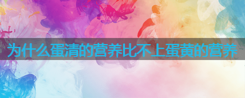 为什么蛋清的营养比不上蛋黄的营养