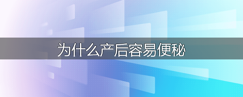 为什么产后容易便秘