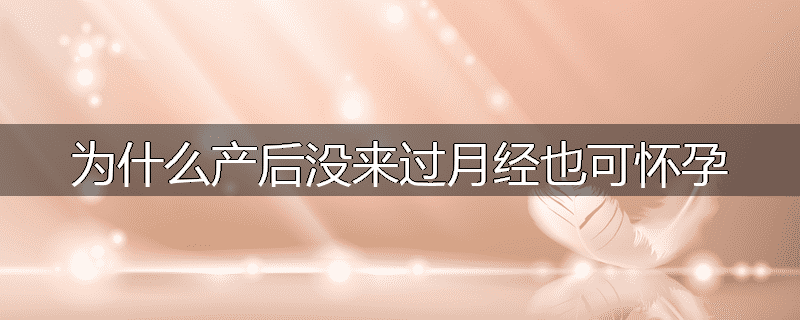 为什么产后没来过月经也可怀孕
