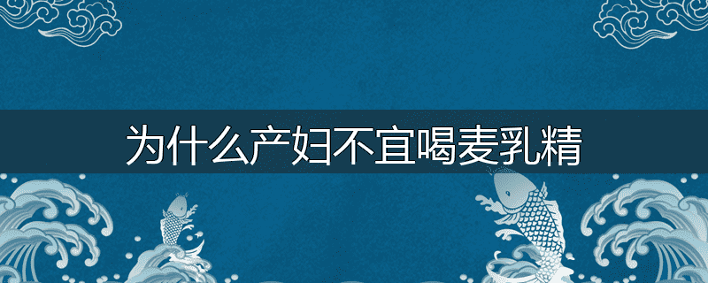 为什么产妇不宜喝麦乳精