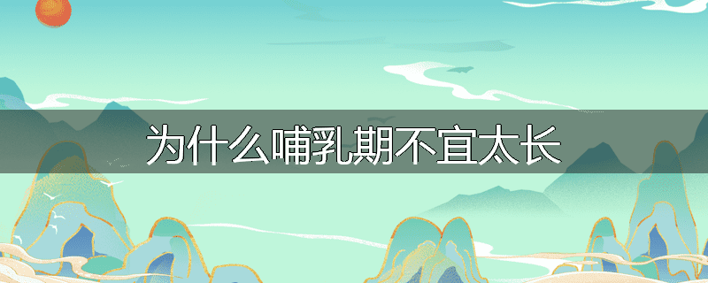 为什么哺乳期不宜太长