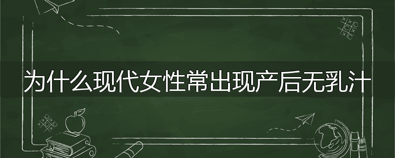 为什么现代女性常出现产后无乳汁