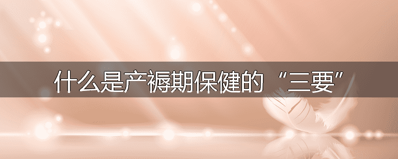 什么是产褥期保健的“三要”