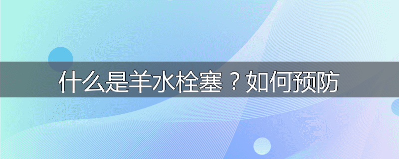 什么是羊水栓塞?如何预防