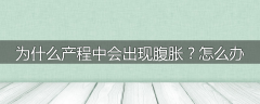 为什么产程中会出现腹胀？怎么办