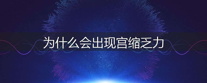 为什么会出现宫缩乏力