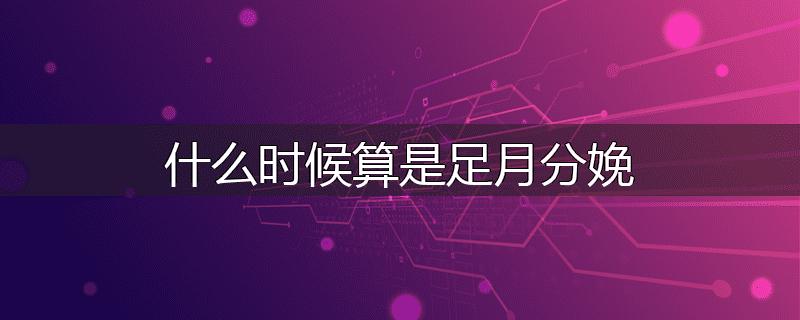 什么时候算是足月分娩